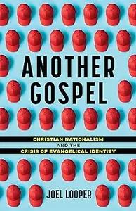 Another Gospel: Christian Nationalism and the Crisis of Evangelical Identity