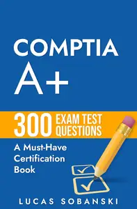 CompTIA A+ Plus 300 Exam Test Questions: A Must-Have CompTIA Certification Book
