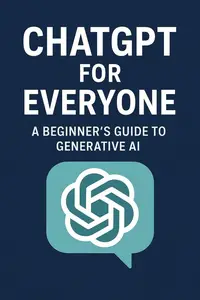 ChatGPT for Everyone: A Beginner’s Guide to Generative AI