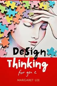 Design Thinking for Gen Z : The Ultimate Playbook to Solve Problems, Generate Ideas & Build the Future