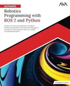 Ultimate Robotics Programming with ROS 2 and Python: Design, Develop, and Implement Intelligent Robotics Applications with