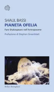 Pianeta Ofelia. Fare Shakespeare nell'Antropocene - Shaul Bassi