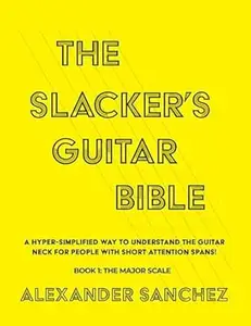 The Slacker's Guitar Bible: A Hyper Simplified Way To Understand The Guitar Neck For People With Short Attention Spans! Book