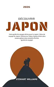 DÉCOUVRIR JAPON 2026: Votre guide de voyage ultime pour le Japon / Atlas de voyage du Japon ; Découvrez Tokyo, Kyoto et bien