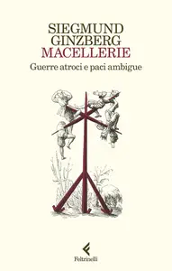 Siegmund Ginzberg - Macellerie. Guerre atroci e paci ambigue