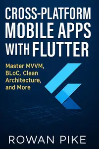 Cross-Platform Mobile Apps with Flutter: Master MVVM, BLoC, Clean Architecture, and More