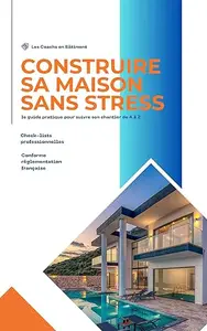Construire sa maison sans stress: le guide pratique pour suivre son chantier de A à Z