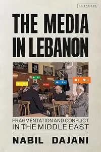 The Media in Lebanon: Fragmentation and Conflict in the Middle East