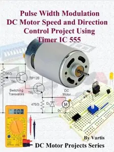 Pulse Width Modulation DC Motor Speed and Direction Control Project Using Timer IC 555: Build DC Motor Electronic Projects