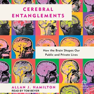 Cerebral Entanglements: How the Brain Shapes Our Public and Private Lives [Audiobook]