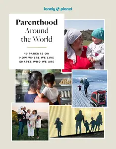 Lonely Planet Parenthood Around the World: 40 Interviews on How Place Shapes How We Parent