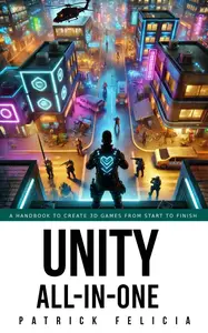 Unity All-In-One: A Handbook to Build 3D Games from Start to Finish and Learn C# in the Process