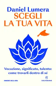Scegli la tua vita. Vocazione, significato, talento: come trovarli dentro di sé - Daniel Lumera