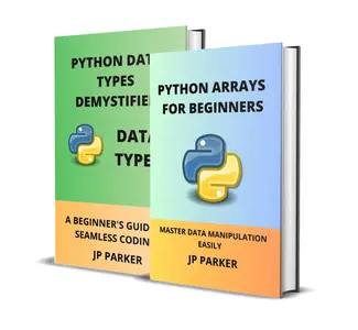 PYTHON ARRAYS AND PYTHON DATA TYPES FOR BEGINNERS: MASTER DATA MANIPULATION EASILY - 2 BOOKS IN 1