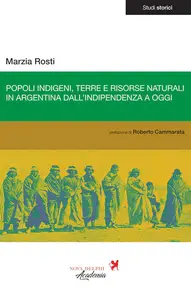 Marzia Rosti - Popoli indigeni, terre e risorse naturali in Argentina dall'indipendenza a oggi