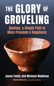 The Glory of Groveling: Apology: a Simple Path to More Freedom and Happiness