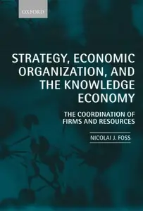 Strategy, Economic Organization, and the Knowledge Economy: The Coordination of Firms and Resources