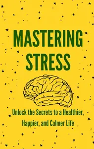 Mastering Stress: Unlock the Secrets to a Healthier, Happier, and Calmer Life