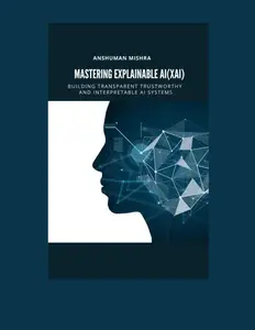 explainable AI(XAI) Building transparent trustworthy and interpretable ai systems (Mastering AI new)