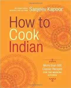 How to Cook Indian: More Than 500 Classic Recipes for the Modern Kitchen