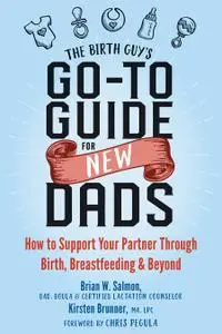 The Birth Guy's Go-To Guide for New Dads: How to Support Your Partner Through Birth, Breastfeeding, and Beyond