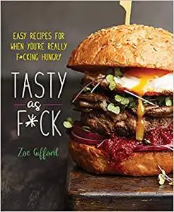 Tasty as F*ck: Easy Recipes for When You're Really F*cking Hungry