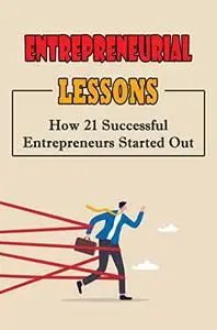 Entrepreneurial Lessons: How 21 Successful Entrepreneurs Started Out