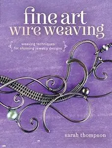 Fine Art Wire Weaving: Weaving Techniques for Stunning Jewelry Designs (Repost)