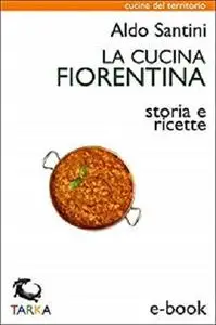 La cucina fiorentina: Storia e ricette (Cucine del territorio)