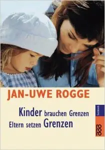 Kinder brauchen Grenzen: Eltern setzen Grenzen von Jan-Uwe Rogge
