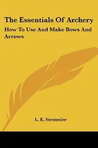 The Essentials Of Archery  How To Use And Make Bows And Arrows (Repost)