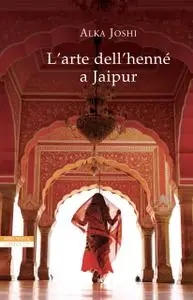 Alka Joshi - L'arte dell'henné a Jaipur