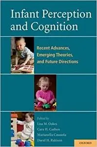 Infant Perception and Cognition: Recent Advances, Emerging Theories, and Future Directions