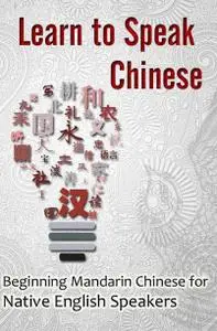 Learn to Speak Chinese: Beginning Mandarin Chinese for Native English Speakers