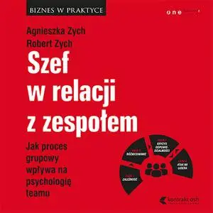 «Szef w relacji z zespołem. Jak proces grupowy wpływa na psychologię teamu» by Robert Zych,Agnieszka Zych