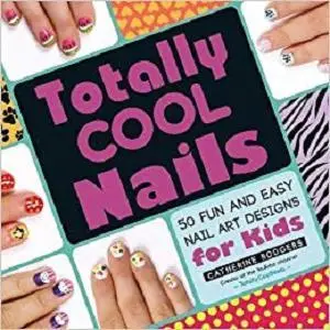 Totally Cool Nails: 50 Fun and Easy Nail Art Designs for Kids