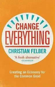 Change Everything: Creating an Economy for the Common Good