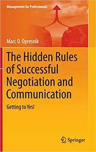 The Hidden Rules of Successful Negotiation and Communication: Getting to Yes!