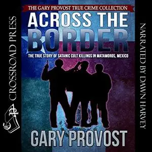 Across the Border: The True Story of the Satanic Cult Killings in Matamoros, Mexico [Audiobook]