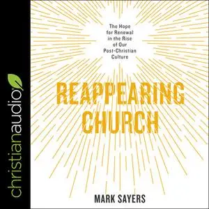 «Reappearing Church: The Hope for Renewal in the Rise of Our Post-Christian Culture» by Mark Sayers