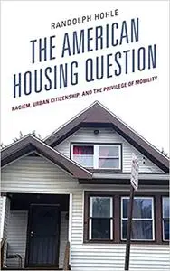The American Housing Question: Racism, Urban Citizenship, and the Privilege of Mobility