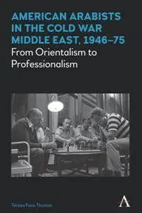 American Arabists in the Cold War Middle East, 1946–75 : From Orientalism to Professionalism