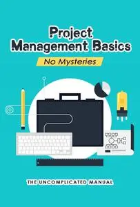 Basic Project Management Without Mysteries: The Uncomplicated Manual