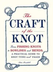 «The Craft of the Knot: From Fishing Knots to Bowlines and Bends, a Practical Guide to Knot Tying and Usage» by Peter Ra