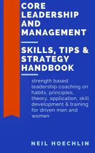 «Core Leadership and Management Skills, Tips & Strategy Handbook» by Neil Hoechlin