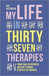 My Life in Thirty Seven Therapies: From Yoga to Hypnosis and Why Voodoo Is Never the Answer
