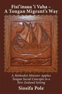 Fisi'inaua 'i Vaha – a Tongan Migrant's Way: A Methodist Minister Applies Tongan Social Concepts in a New Zealand Setting