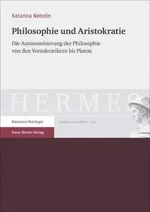 Philosophie und Aristokratie: Die Autonomisierung der Philosophie von den Vorsokratikern bis Platon