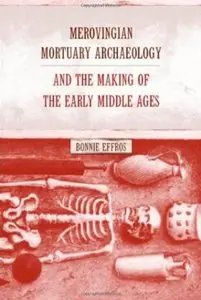 Merovingian Mortuary Archaeology and the Making of the Early Middle Ages