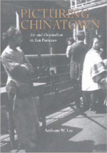 Picturing Chinatown: Art and Orientalism in San Francisco by Anthony W. Lee